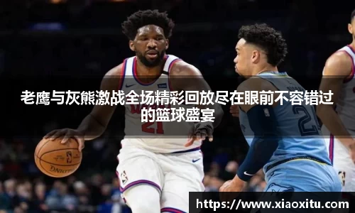 老鹰与灰熊激战全场精彩回放尽在眼前不容错过的篮球盛宴