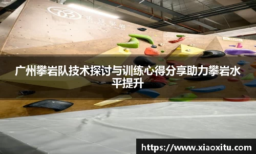 广州攀岩队技术探讨与训练心得分享助力攀岩水平提升