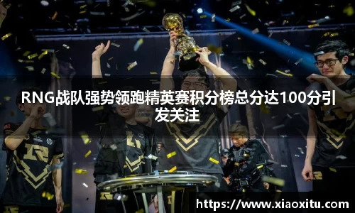 RNG战队强势领跑精英赛积分榜总分达100分引发关注