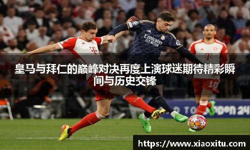 皇马与拜仁的巅峰对决再度上演球迷期待精彩瞬间与历史交锋