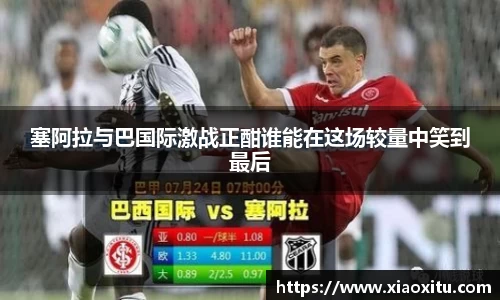 塞阿拉与巴国际激战正酣谁能在这场较量中笑到最后
